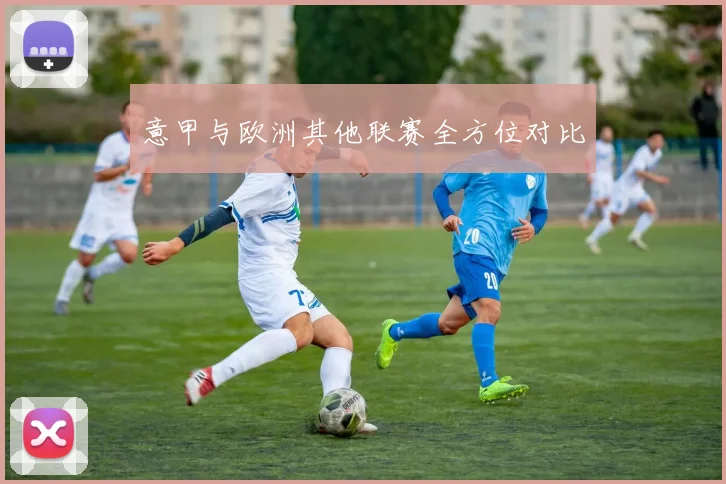 意甲与欧洲其他联赛全方位对比