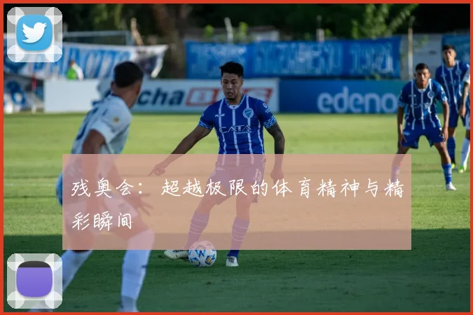 残奥会:超越极限的体育精神与精彩瞬间