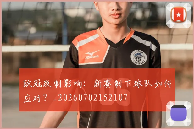 欧冠改制影响:新赛制下球队如何应对?_20260702152107