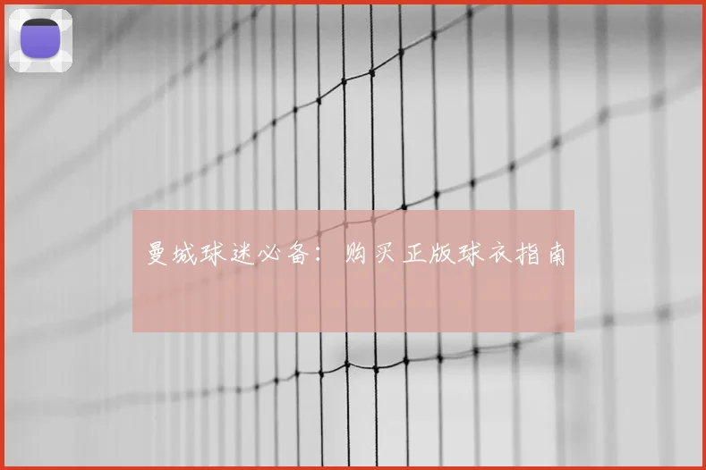 曼城球迷必备:购买正版球衣指南