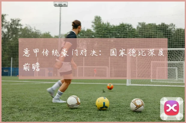 意甲传统豪门对决：国家德比深度前瞻