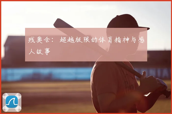 残奥会:超越极限的体育精神与感人故事