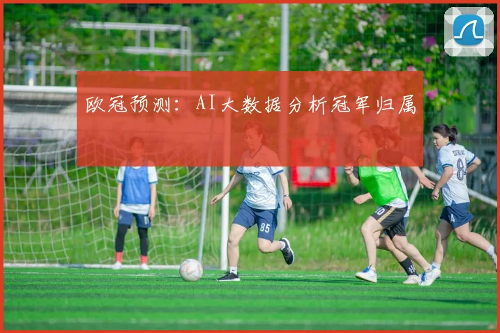 欧冠预测：AI大数据分析冠军归属