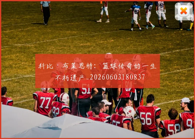 科比·布莱恩特:篮球传奇的一生与不朽遗产_20260603180837