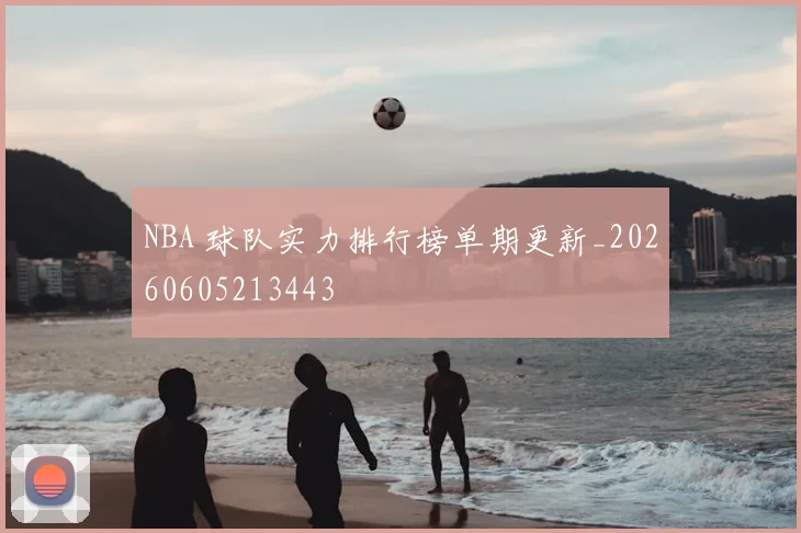 NBA 球队实力排行榜单期更新_20260605213443
