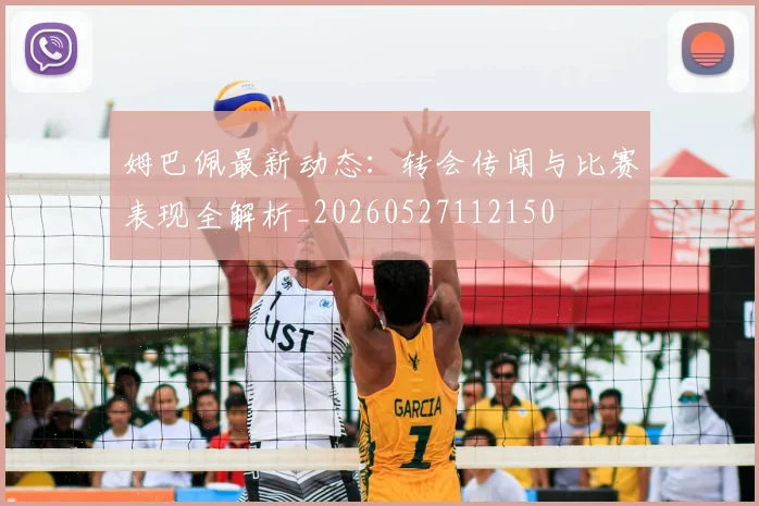 姆巴佩最新动态：转会传闻与比赛表现全解析_20260527112150
