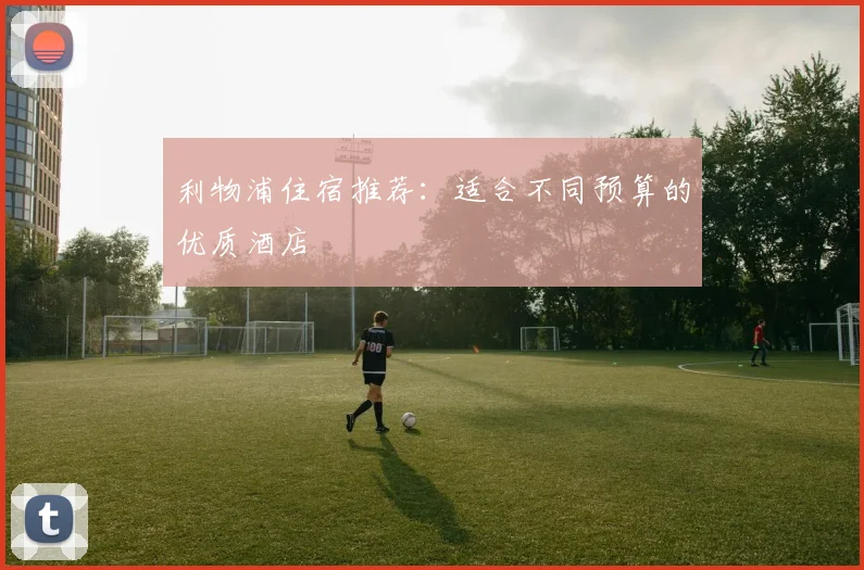利物浦住宿推荐：适合不同预算的优质酒店
