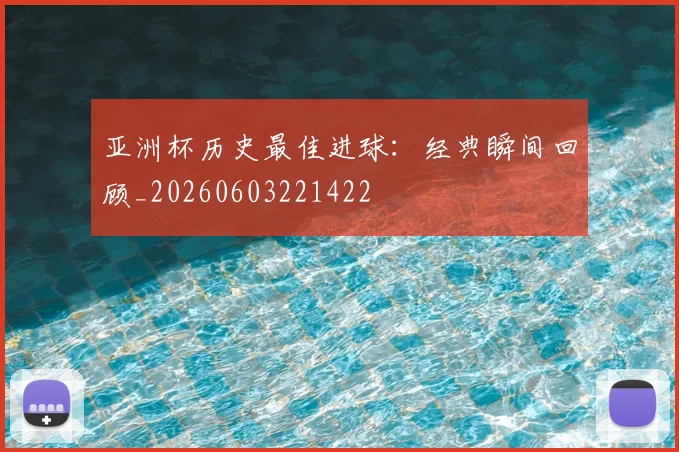 亚洲杯历史最佳进球：经典瞬间回顾_20260603221422