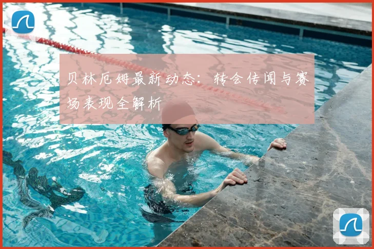 贝林厄姆最新动态:转会传闻与赛场表现全解析