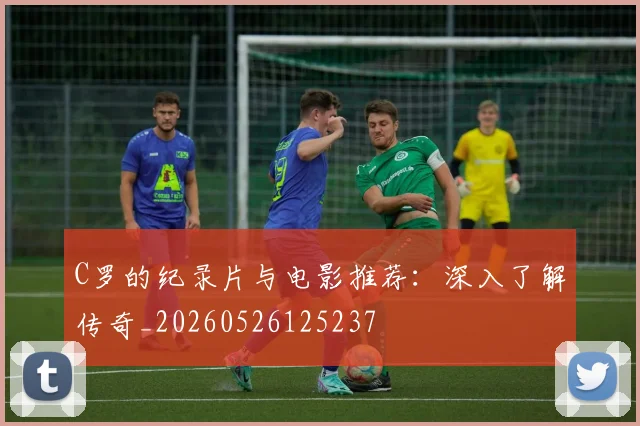 C罗的纪录片与电影推荐：深入了解传奇_20260526125237