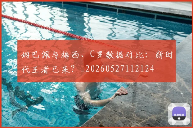 姆巴佩与梅西、C罗数据对比：新时代王者已来？_20260527112124