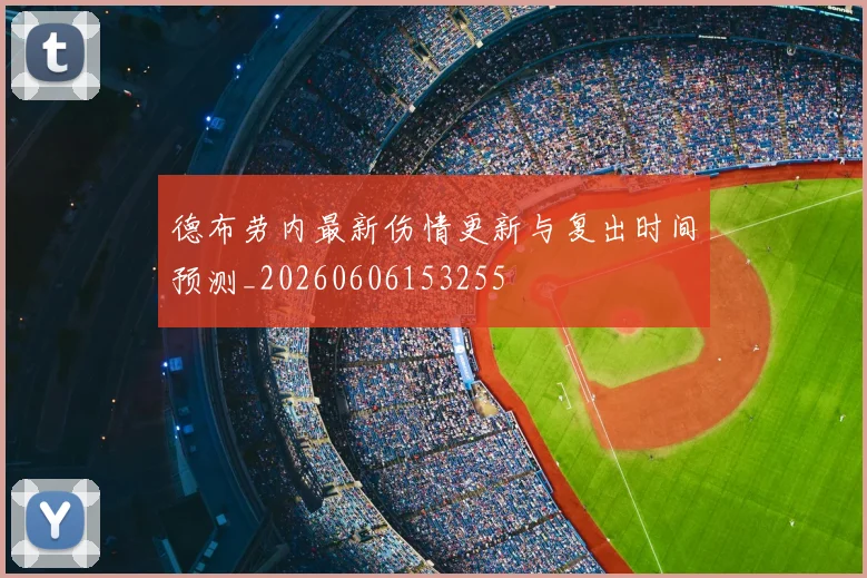 德布劳内最新伤情更新与复出时间预测_20260606153255