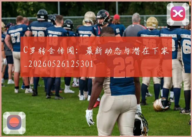 C罗转会传闻:最新动态与潜在下家_20260526125301