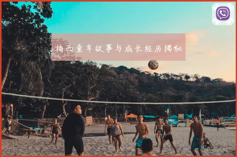 梅西童年故事与成长经历揭秘