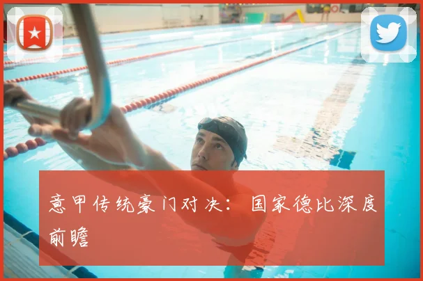 意甲传统豪门对决:国家德比深度前瞻