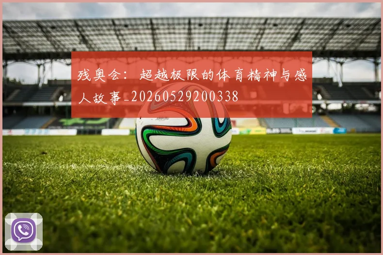 残奥会：超越极限的体育精神与感人故事_20260529200338
