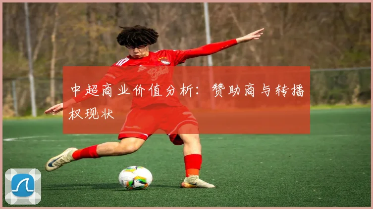 中超商业价值分析:赞助商与转播权现状
