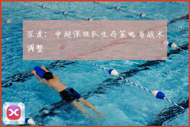 深度:中超保级队生存策略与战术调整