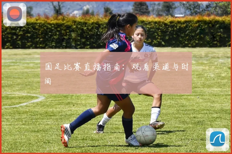 国足比赛直播指南:观看渠道与时间