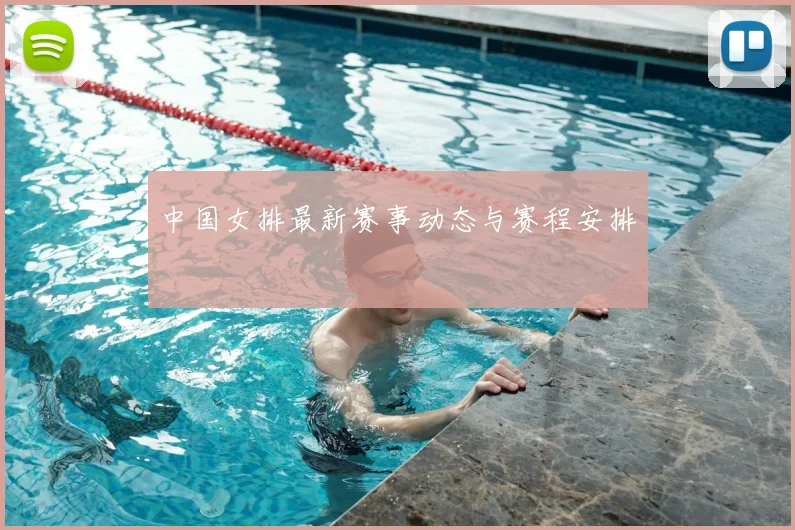 中国女排最新赛事动态与赛程安排
