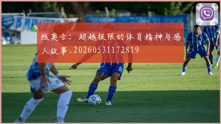 残奥会：超越极限的体育精神与感人故事_20260531172819