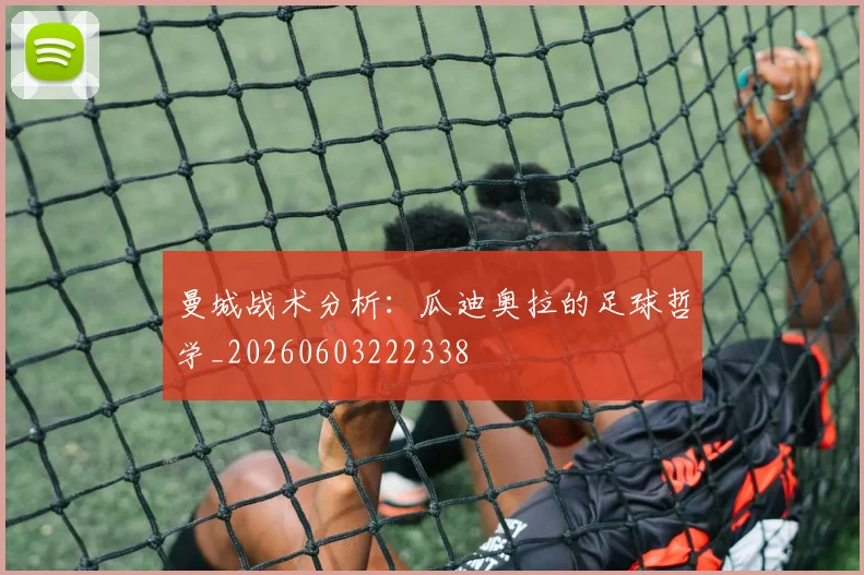 曼城战术分析：瓜迪奥拉的足球哲学_20260603222338