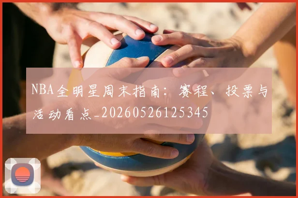 NBA全明星周末指南：赛程、投票与活动看点_20260526125345