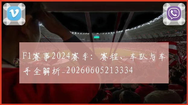 F1赛事2024赛季：赛程、车队与车手全解析_20260605213334