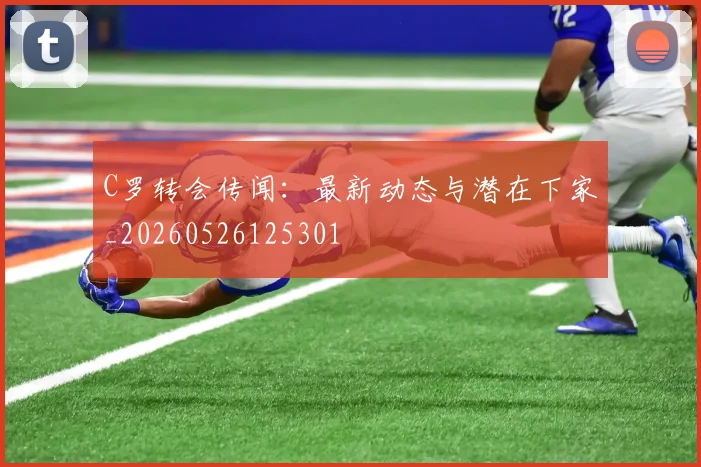 C罗转会传闻：最新动态与潜在下家_20260526125301