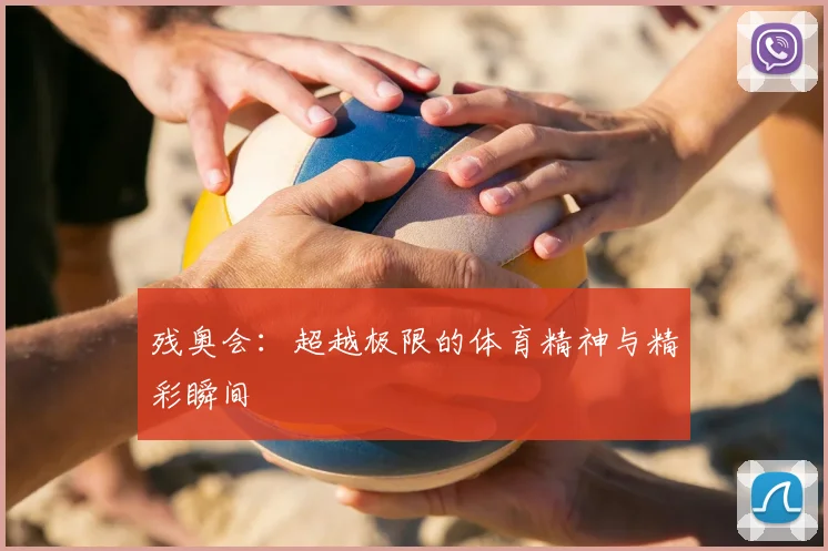残奥会：超越极限的体育精神与精彩瞬间