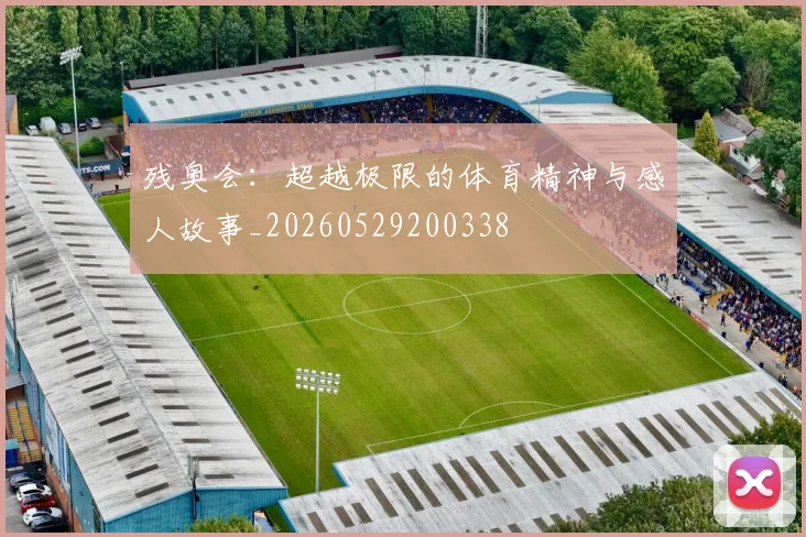 残奥会:超越极限的体育精神与感人故事_20260529200338