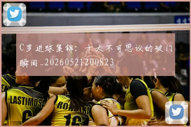 C罗进球集锦：十大不可思议的破门瞬间_20260521200823
