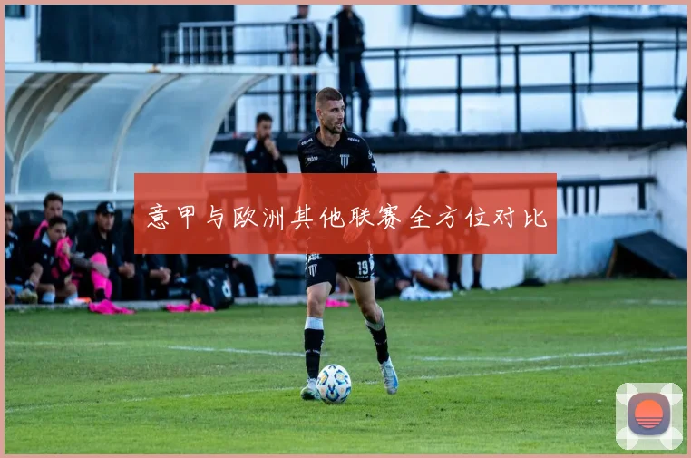 意甲与欧洲其他联赛全方位对比
