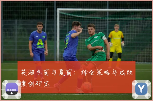 英超冬窗与夏窗：转会策略与成败案例研究