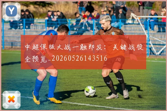 中超保级大战一触即发：关键战役全预览_20260526143516